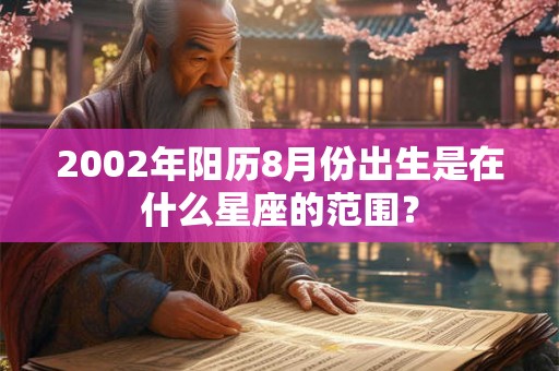 2002年阳历8月份出生是在什么星座的范围？