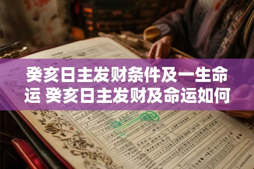 癸亥日主发财条件及一生命运 癸亥日主发财及命运如何