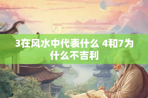 3在风水中代表什么 4和7为什么不吉利