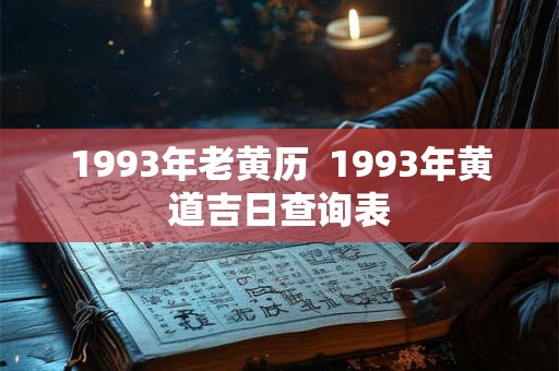 1993年老黄历  1993年黄道吉日查询表