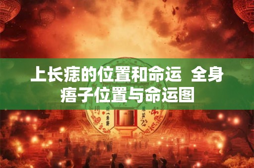 上长痣的位置和命运  全身痦子位置与命运图