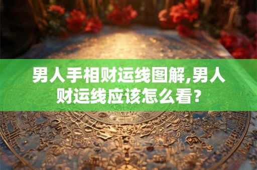男人手相财运线图解,男人财运线应该怎么看? 男人手相财运线图解,男人财运线应该怎么看?