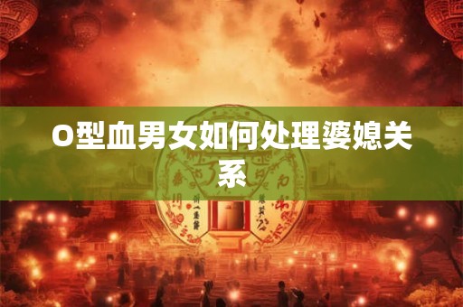 O型血男女如何处理婆媳关系