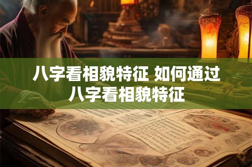 八字看相貌特征 如何通过八字看相貌特征