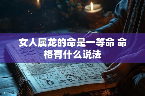 女人属龙的命是一等命 命格有什么说法