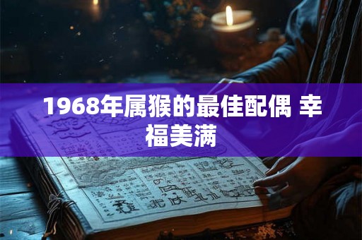 1968年属猴的最佳配偶 幸福美满