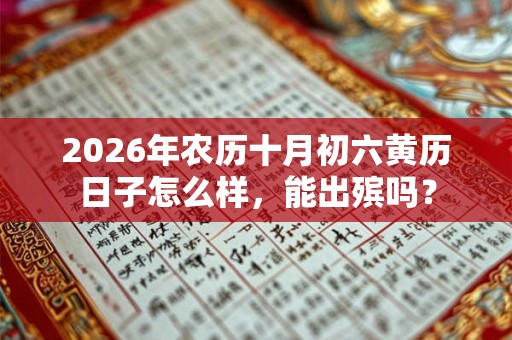 2026年农历十月初六黄历日子怎么样，能出殡吗？