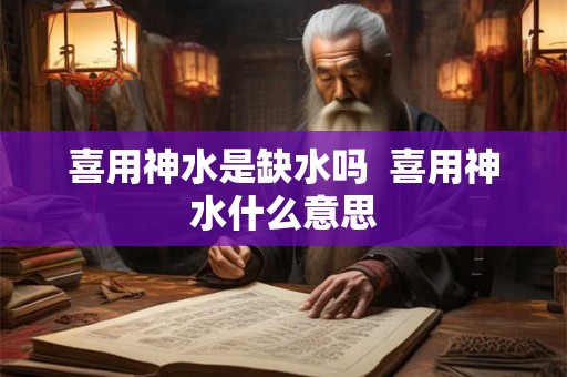 喜用神水是缺水吗  喜用神水什么意思