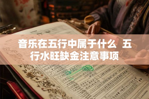 音乐在五行中属于什么  五行水旺缺金注意事项