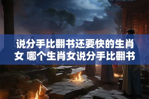 说分手比翻书还要快的生肖女 哪个生肖女说分手比翻书还要快