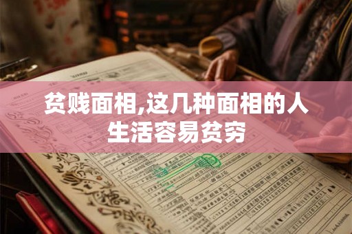 贫贱面相,这几种面相的人生活容易贫穷 贫贱面相,这几种面相的人生活容易贫穷