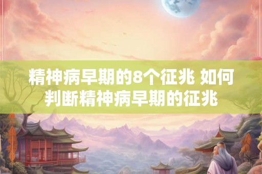 精神病早期的8个征兆 如何判断精神病早期的征兆