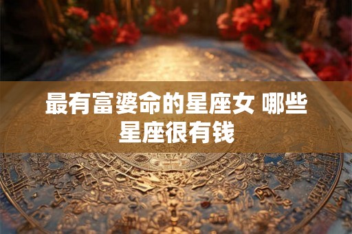 最有富婆命的星座女 哪些星座很有钱