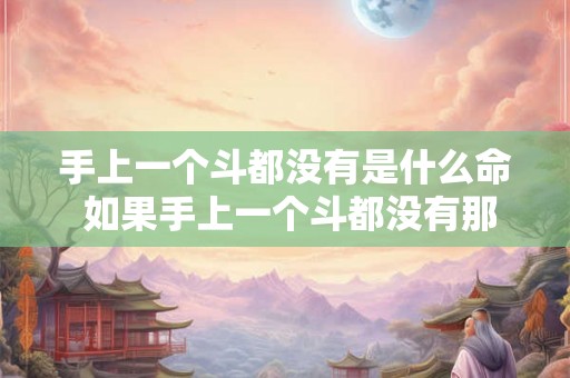 手上一个斗都没有是什么命 如果手上一个斗都没有那么你的生活会受到什么影响 手上一个斗都没有是什么命 如果手上一个斗都没有那么你的生活会受到什么影响