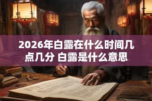 2026年白露在什么时间几点几分 白露是什么意思