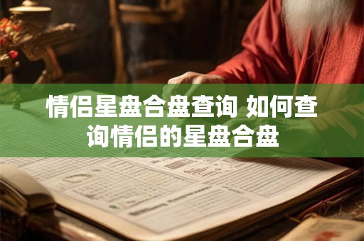 情侣星盘合盘查询 如何查询情侣的星盘合盘 情侣星盘合盘查询 如何查询情侣的星盘合盘