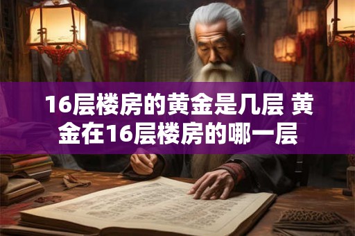16层楼房的黄金是几层 黄金在16层楼房的哪一层