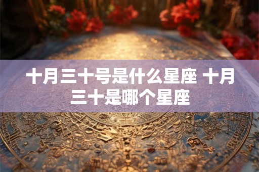 十月三十号是什么星座 十月三十是哪个星座