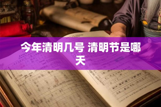 今年清明几号 清明节是哪天