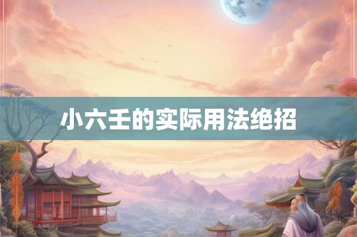 小六壬的实际用法绝招 小六壬的实际用法绝招