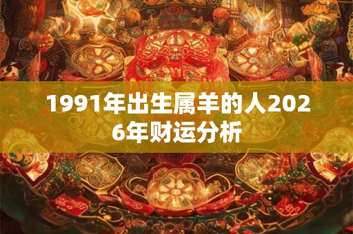 1991年出生属羊的人2026年财运分析