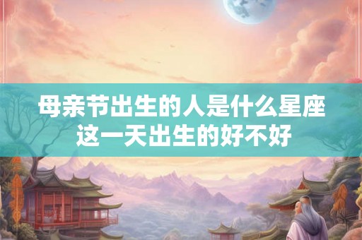 母亲节出生的人是什么星座 这一天出生的好不好