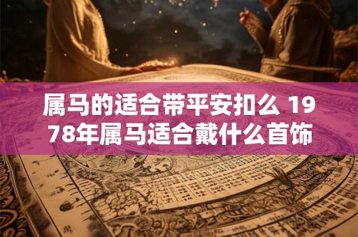 属马的适合带平安扣么 1978年属马适合戴什么首饰