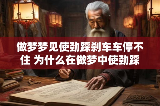 做梦梦见使劲踩刹车车停不住 为什么在做梦中使劲踩刹车但车却停不住