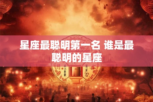 星座最聪明第一名 谁是最聪明的星座