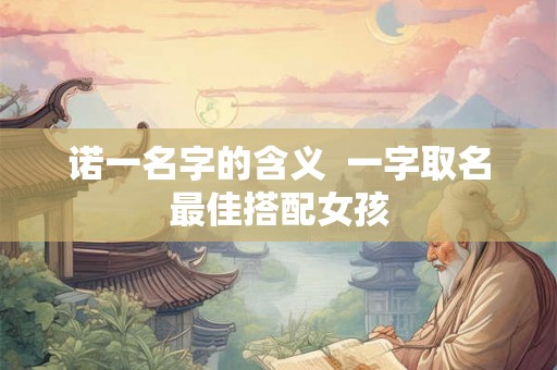 诺一名字的含义  一字取名最佳搭配女孩