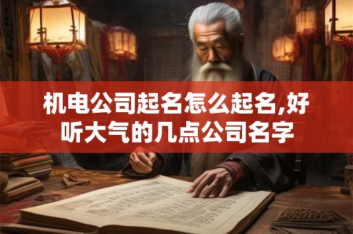 机电公司起名怎么起名,好听大气的几点公司名字