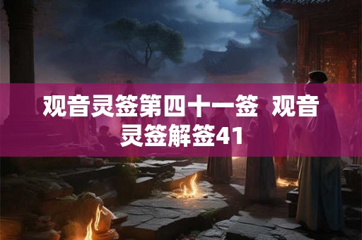 观音灵签第四十一签 观音灵签解签41 观音灵签第四十一签 观音灵签解签41