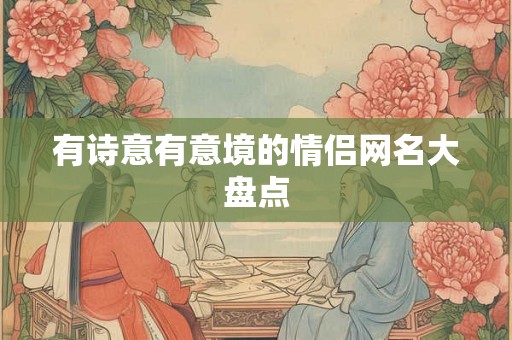 有诗意有意境的情侣网名大盘点