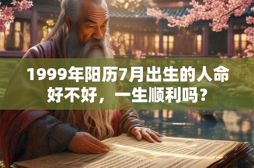 1999年阳历7月出生的人命好不好，一生顺利吗？