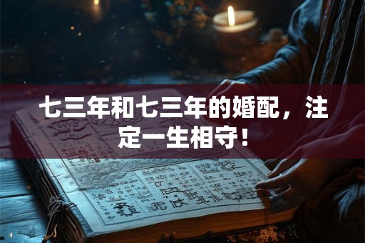 七三年和七三年的婚配,注定一生相守! 七三年和七三年的婚配,注定一生相守!