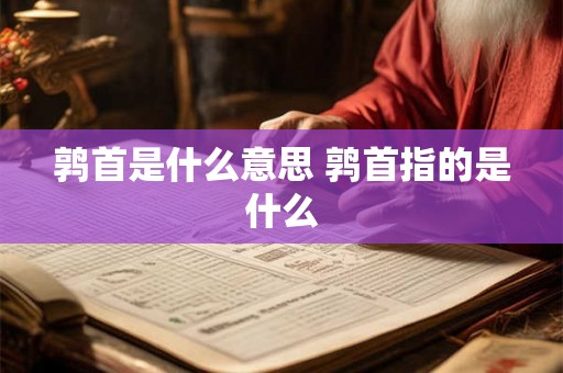 鹑首是什么意思 鹑首指的是什么 鹑首是什么意思 鹑首指的是什么