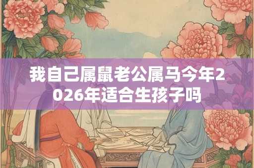 我自己属鼠老公属马今年2026年适合生孩子吗