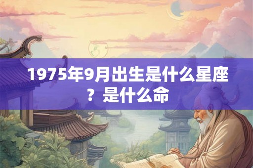 1975年9月出生是什么星座？是什么命