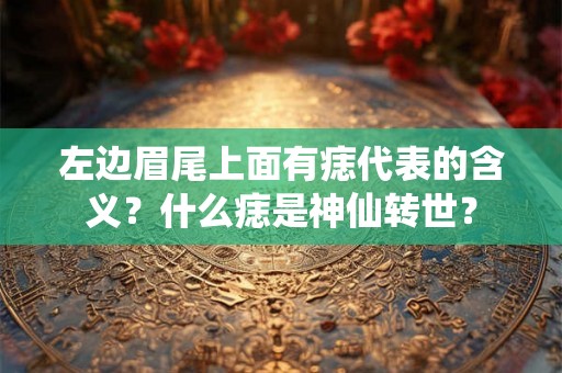 左边眉尾上面有痣代表的含义？什么痣是神仙转世？