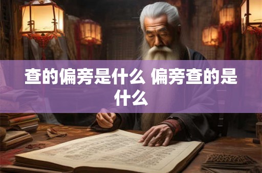 查的偏旁是什么 偏旁查的是什么