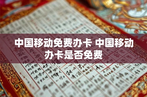 中国移动免费办卡 中国移动办卡是否免费 中国移动免费办卡 中国移动办卡是否免费