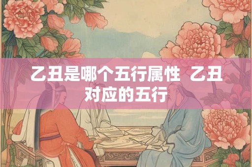 乙丑是哪个五行属性  乙丑对应的五行
