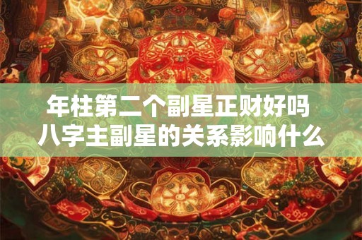 年柱第二个副星正财好吗 八字主副星的关系影响什么