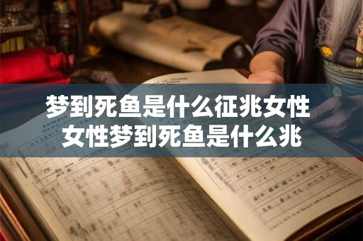 梦到死鱼是什么征兆女性 女性梦到死鱼是什么兆