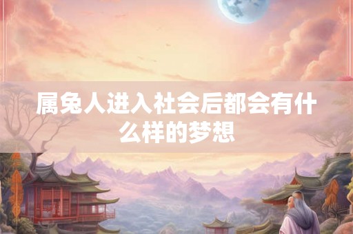 属兔人进入社会后都会有什么样的梦想