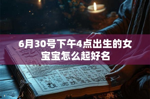 6月30号下午4点出生的女宝宝怎么起好名