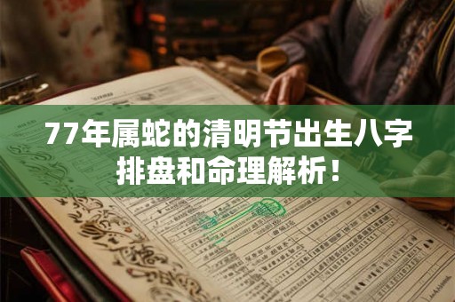 77年属蛇的清明节出生八字排盘和命理解析! 77年属蛇的清明节出生八字排盘和命理解析!