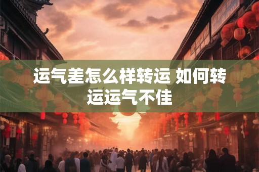 运气差怎么样转运 如何转运运气不佳