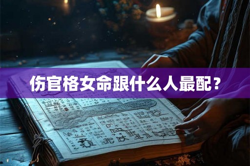 伤官格女命跟什么人最配？