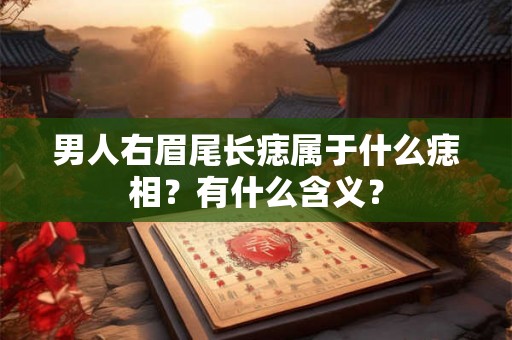 男人右眉尾长痣属于什么痣相？有什么含义？